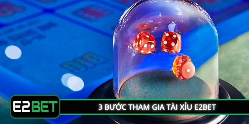 3 bước tham gia tài xỉu E2BET