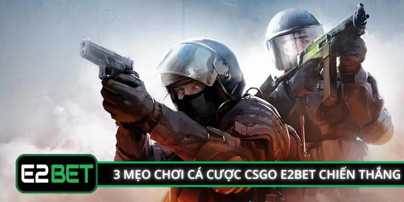 3 mẹo chơi cá cược CSGO E2BET chiến thắng