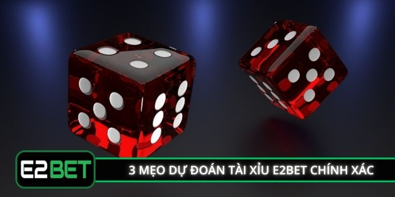 3 mẹo dự đoán tài xỉu E2BET chính xác