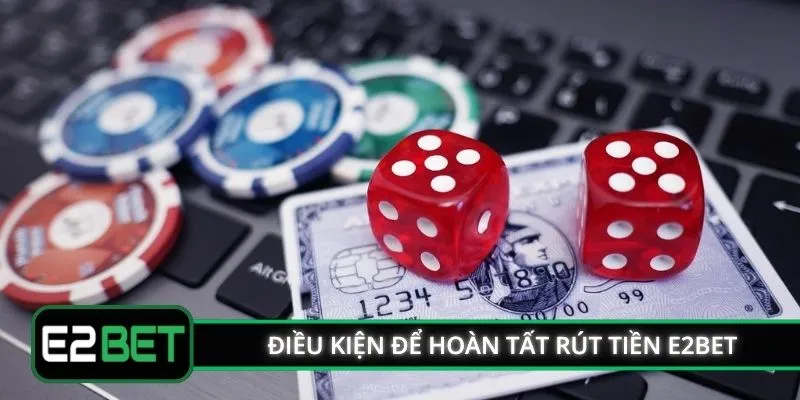 Điều kiện để hoàn tất rút tiền E2BET